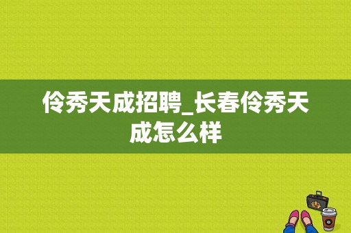 伶秀天成招聘_长春伶秀天成怎么样