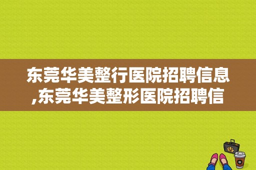 东莞华美整行医院招聘信息,东莞华美整形医院招聘信息 