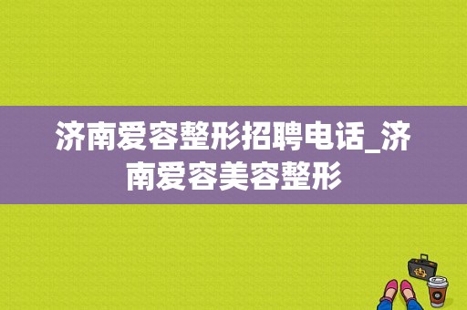 济南爱容整形招聘电话_济南爱容美容整形