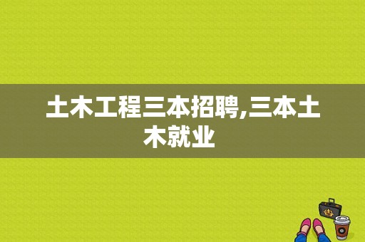 土木工程三本招聘,三本土木就业 