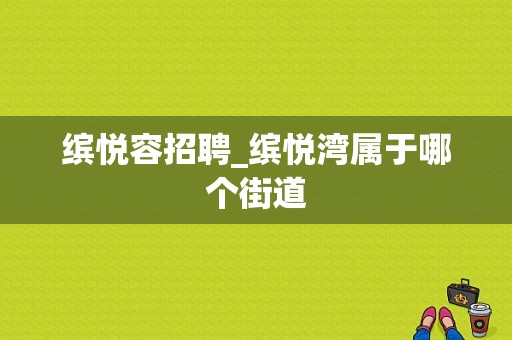 缤悦容招聘_缤悦湾属于哪个街道