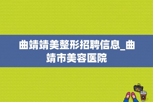 曲靖靖美整形招聘信息_曲靖市美容医院