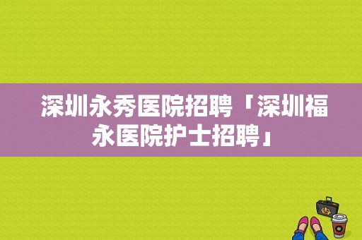  深圳永秀医院招聘「深圳福永医院护士招聘」