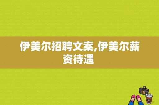 伊美尔招聘文案,伊美尔薪资待遇 