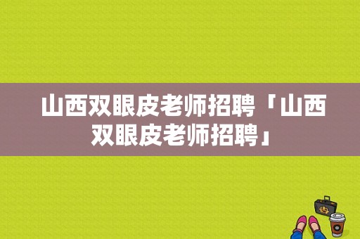  山西双眼皮老师招聘「山西双眼皮老师招聘」