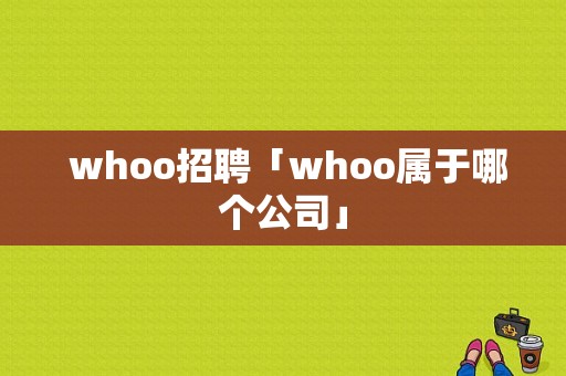  whoo招聘「whoo属于哪个公司」