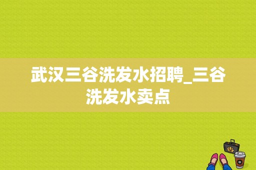 武汉三谷洗发水招聘_三谷洗发水卖点