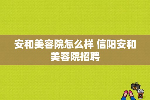 安和美容院怎么样 信阳安和美容院招聘