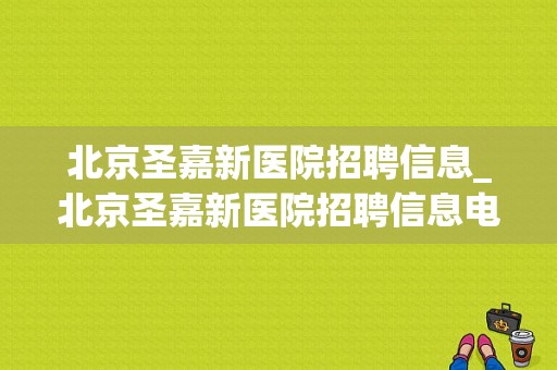 北京圣嘉新医院招聘信息_北京圣嘉新医院招聘信息电话