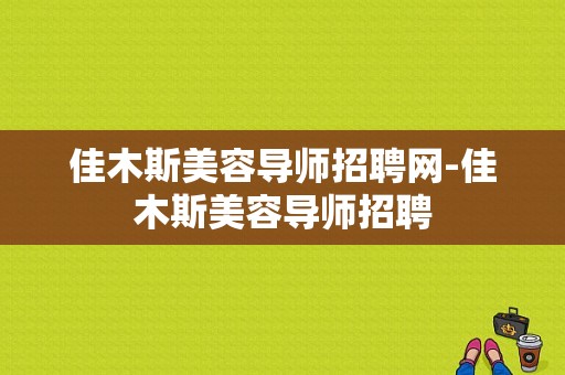 佳木斯美容导师招聘网-佳木斯美容导师招聘