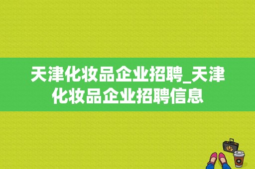 天津化妆品企业招聘_天津化妆品企业招聘信息