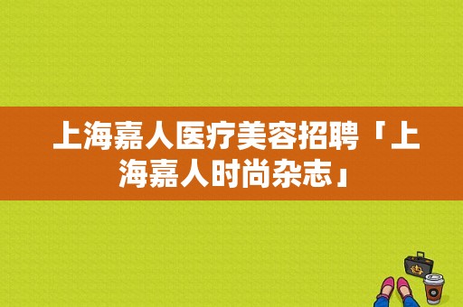  上海嘉人医疗美容招聘「上海嘉人时尚杂志」