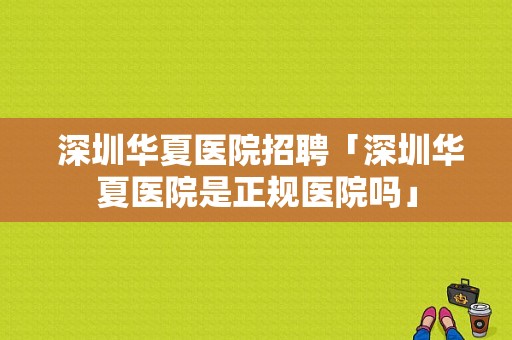  深圳华夏医院招聘「深圳华夏医院是正规医院吗」