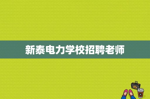 新泰电力学校招聘老师