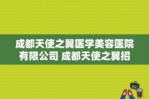 成都天使之翼医学美容医院有限公司 成都天使之翼招聘电话