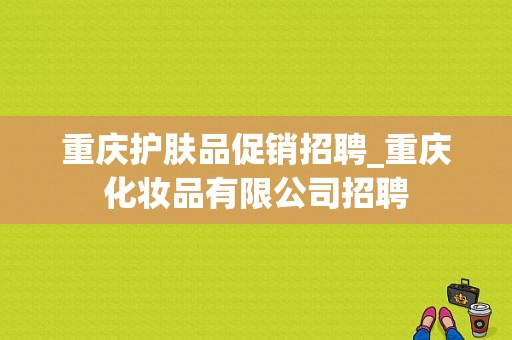 重庆护肤品促销招聘_重庆化妆品有限公司招聘