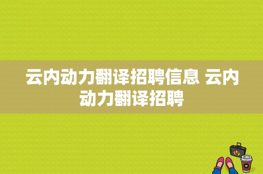 云内动力翻译招聘信息 云内动力翻译招聘