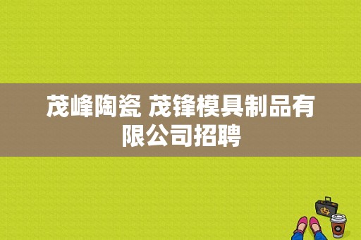 茂峰陶瓷 茂锋模具制品有限公司招聘