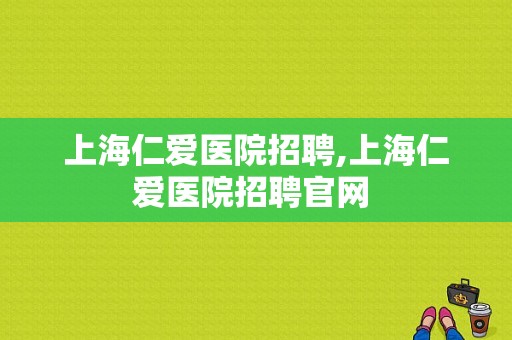 上海仁爱医院招聘,上海仁爱医院招聘官网 