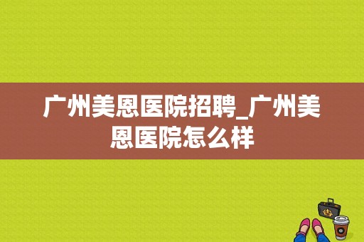 广州美恩医院招聘_广州美恩医院怎么样