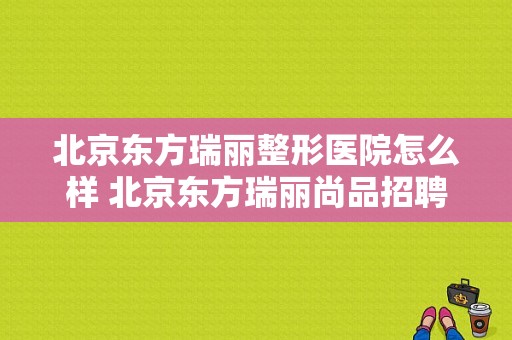 北京东方瑞丽整形医院怎么样 北京东方瑞丽尚品招聘