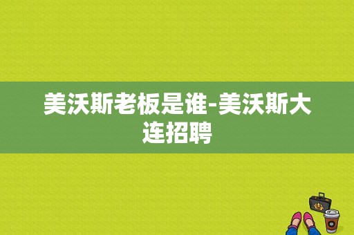 美沃斯老板是谁-美沃斯大连招聘