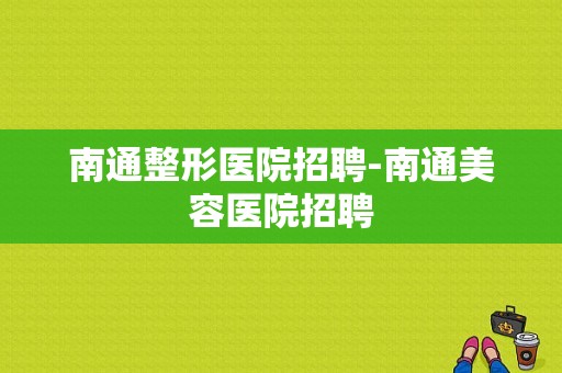 南通整形医院招聘-南通美容医院招聘