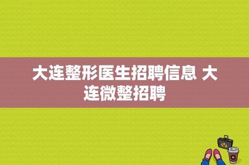 大连整形医生招聘信息 大连微整招聘