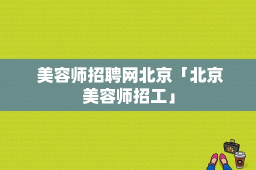  美容师招聘网北京「北京美容师招工」