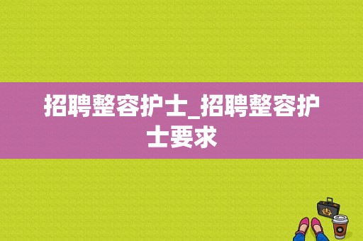 招聘整容护士_招聘整容护士要求