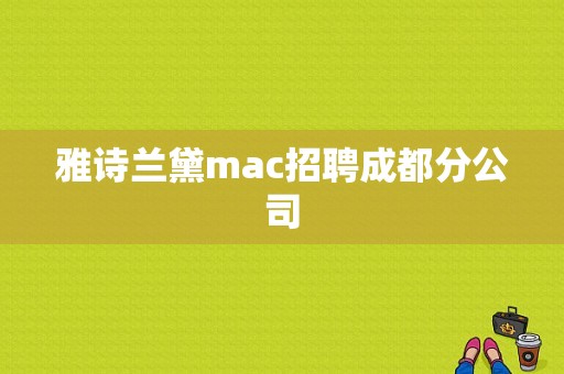 雅诗兰黛mac招聘成都分公司