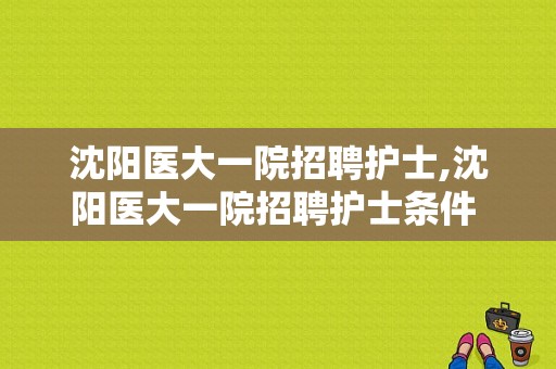 沈阳医大一院招聘护士,沈阳医大一院招聘护士条件 