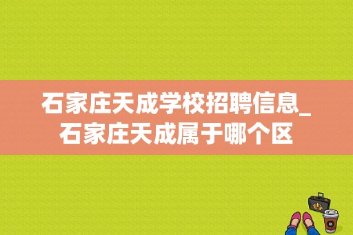 石家庄天成学校招聘信息_石家庄天成属于哪个区