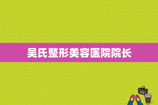 吴氏整形美容医院院长