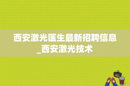 西安激光医生最新招聘信息_西安激光技术