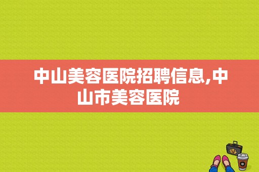 中山美容医院招聘信息,中山市美容医院 