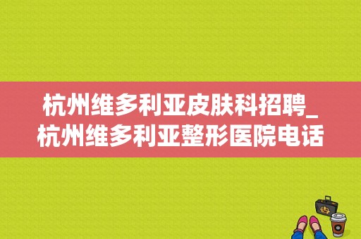 杭州维多利亚皮肤科招聘_杭州维多利亚整形医院电话号码