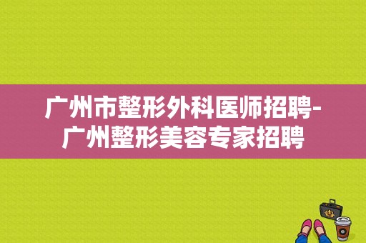 广州市整形外科医师招聘-广州整形美容专家招聘