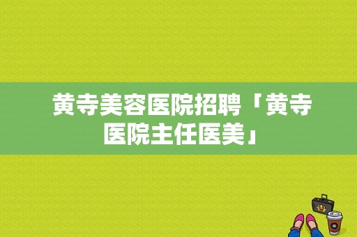  黄寺美容医院招聘「黄寺医院主任医美」