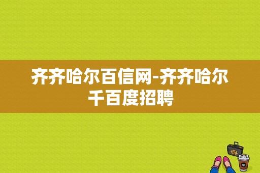 齐齐哈尔百信网-齐齐哈尔千百度招聘