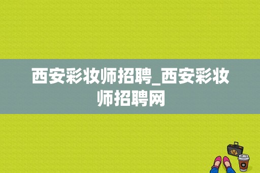 西安彩妆师招聘_西安彩妆师招聘网