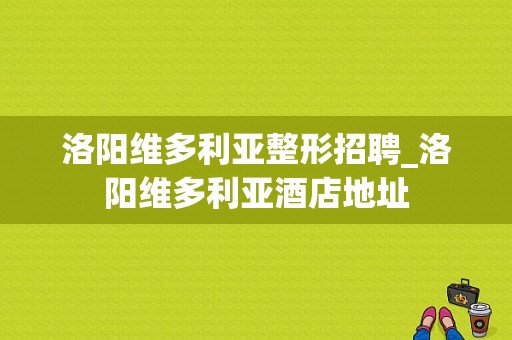 洛阳维多利亚整形招聘_洛阳维多利亚酒店地址