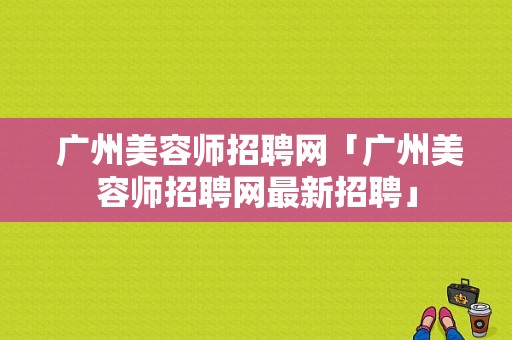  广州美容师招聘网「广州美容师招聘网最新招聘」