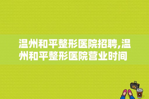 温州和平整形医院招聘,温州和平整形医院营业时间 