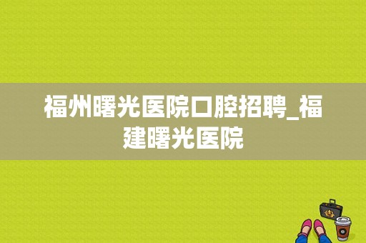 福州曙光医院口腔招聘_福建曙光医院