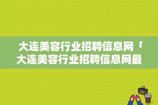  大连美容行业招聘信息网「大连美容行业招聘信息网最新招聘」