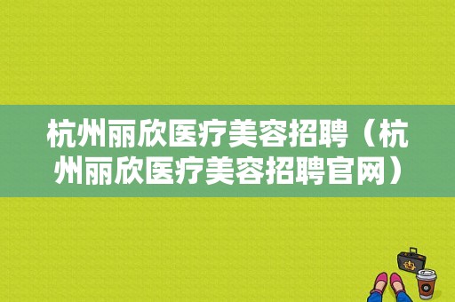 杭州丽欣医疗美容招聘（杭州丽欣医疗美容招聘官网）