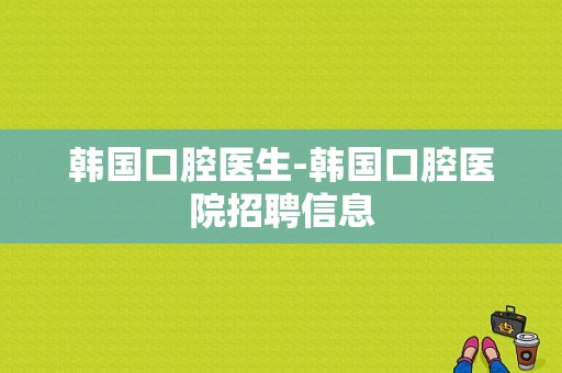 韩国口腔医生-韩国口腔医院招聘信息