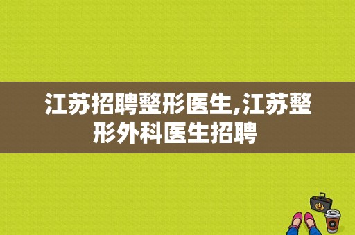 江苏招聘整形医生,江苏整形外科医生招聘 