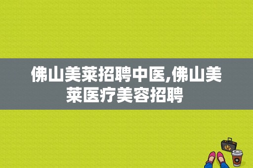 佛山美莱招聘中医,佛山美莱医疗美容招聘 